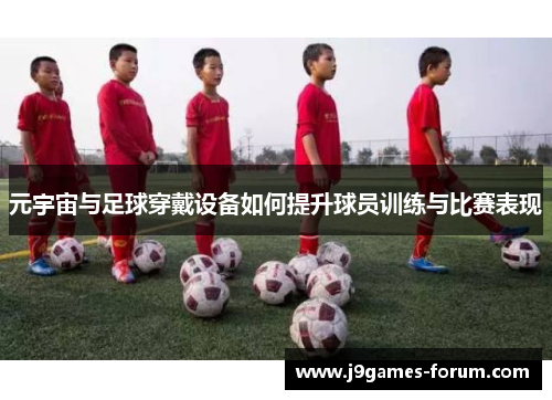 元宇宙与足球穿戴设备如何提升球员训练与比赛表现